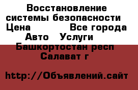 Восстановление системы безопасности › Цена ­ 7 000 - Все города Авто » Услуги   . Башкортостан респ.,Салават г.